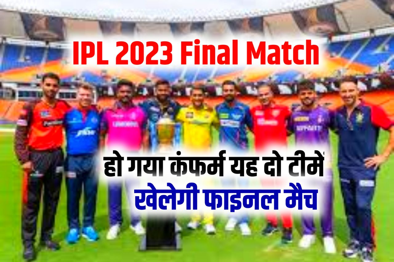 Ipl 2023 Final Match : 28 मई आईपीएल के फाइनल में इन दो टीमों के बीच होगी मैच , हो गया कन्फ़र्म